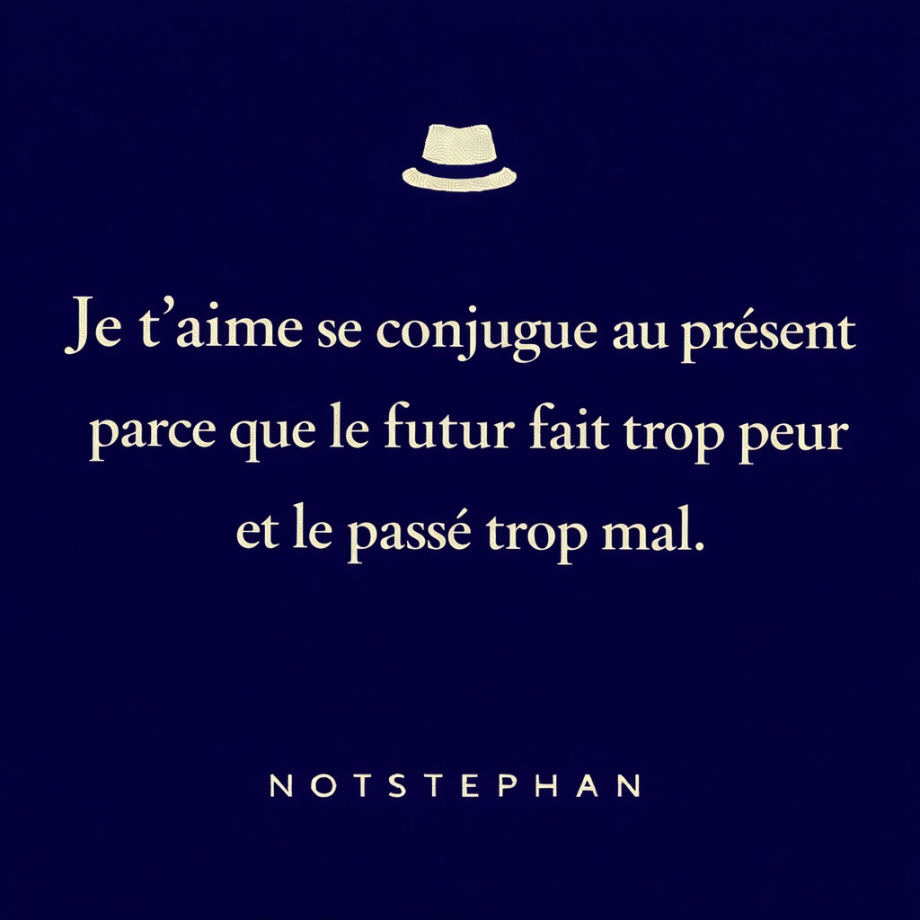 Je t’aime se conjugue au présent parce que le futur fait trop peur et le passé trop mal.